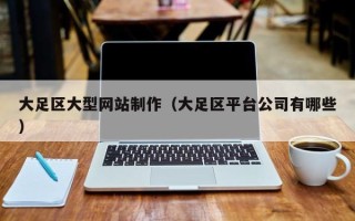 内江大足区大型网站制作（大足区平台公司有哪些）