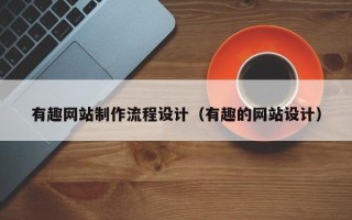 内江有趣网站制作流程设计（有趣的网站设计）