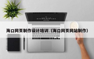 内江海口网页制作设计培训（海口网页网站制作）
