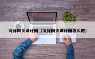 内江海鲜网页设计图（海鲜网页设计图怎么做）