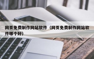 内江网页免费制作网站软件（网页免费制作网站软件哪个好）