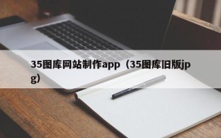 内江35图库网站制作app（35图库旧版jpg）