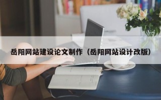 内江岳阳网站建设论文制作（岳阳网站设计改版）