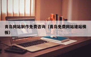 内江青岛网站制作免费咨询（青岛免费网站建站模板）
