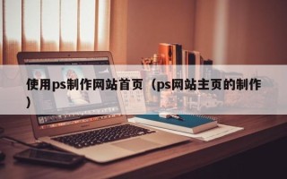 内江使用ps制作网站首页（ps网站主页的制作）