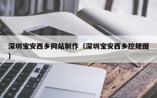 内江深圳宝安西乡网站制作（深圳宝安西乡控规图）