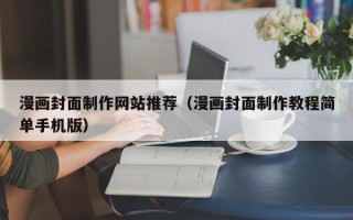 内江漫画封面制作网站推荐（漫画封面制作教程简单手机版）